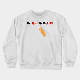 You Hurt Me My Love valentine's day Crewneck Sweatshirt